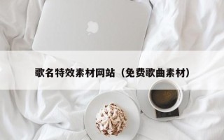三亚歌名特效素材网站（免费歌曲素材）